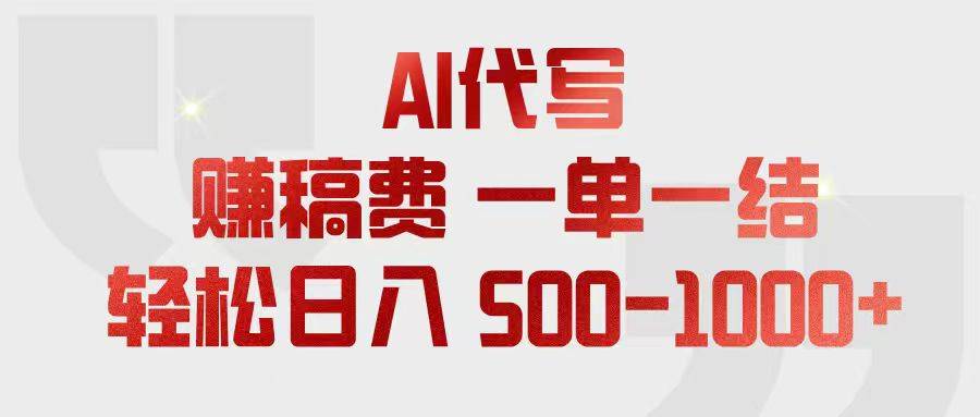 AI代写赚稿费，一单一结，小白宝妈也能轻松日入500-1000+-云推网创项目库
