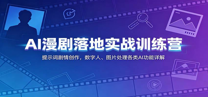 AI漫剧落地实战训练营：提示词剧情创作，数字人、图片处理各类AI功能详解-云推网创项目库