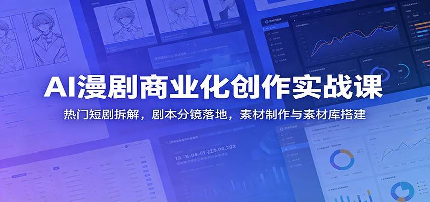 AI漫剧商业化创作实战课:热门短剧拆解,剧本分镜落地,素材制作与素材库搭建-云推网创项目库