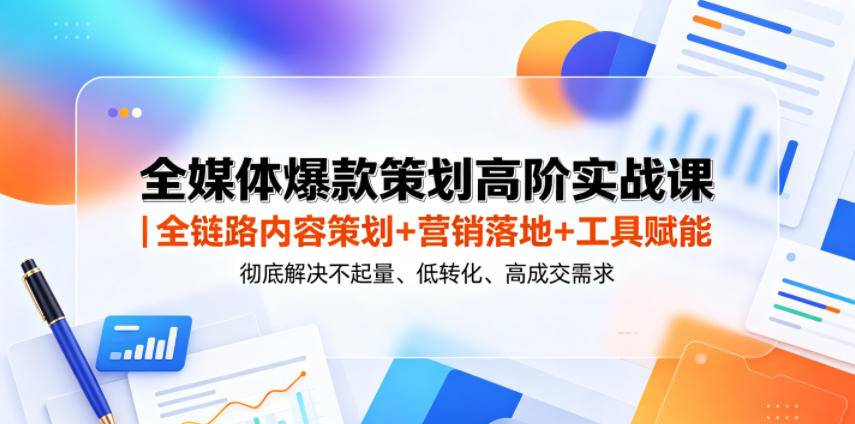 全媒体爆款策划高阶实战课|全链路内容策划+营销落地+工具赋能,彻底解决不起量、低转化、低成交难题-云推网创项目库