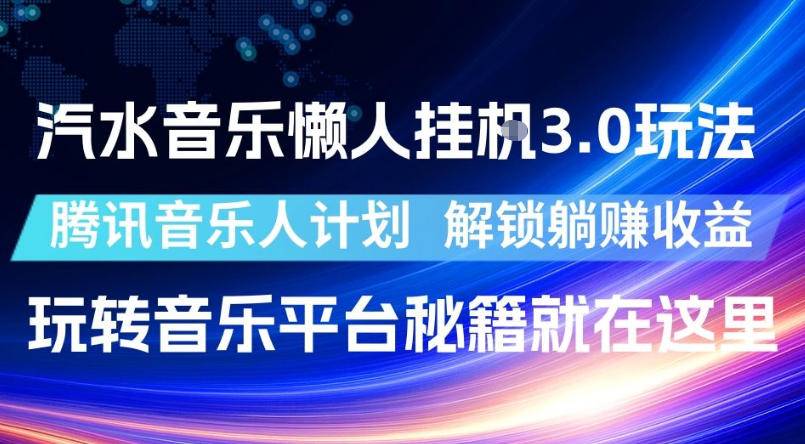 汽水音乐懒人挂G3.0玩法,腾讯音乐人计划,解锁躺賺收益,玩转音乐平台秘籍就在这里【揭秘】-云推网创项目库