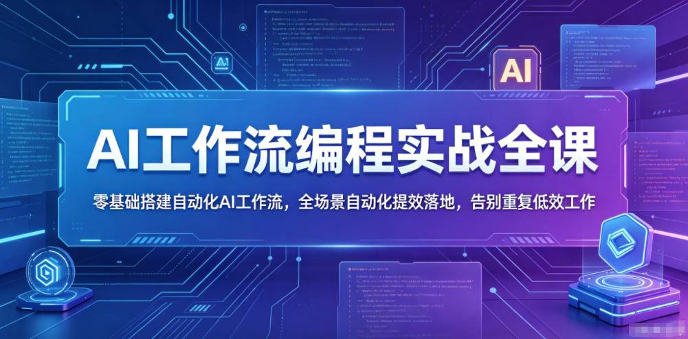 AI工作流编程实战全课，零基础搭建自动化AI工作流，全场景自动化提效落地，告别重复低效工作-云推网创项目库