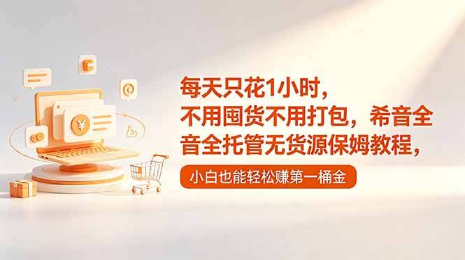 每天只花1小时，不用囤货不用打包，希音全托管无货源保姆教程，小白也能轻松赚第一桶金-云推网创项目库