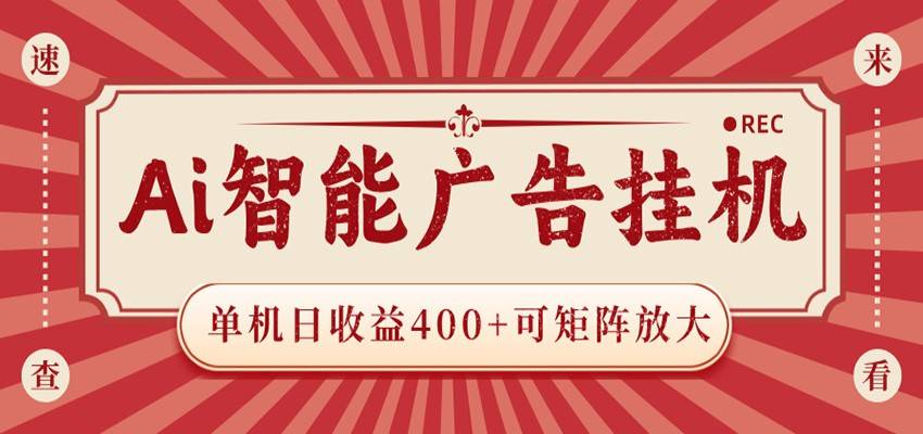 AI智能广告挂机 单机日收益400+ 可矩阵放大 设备越多收益越大 背靠大平台 绿色稳定-云推网创项目库