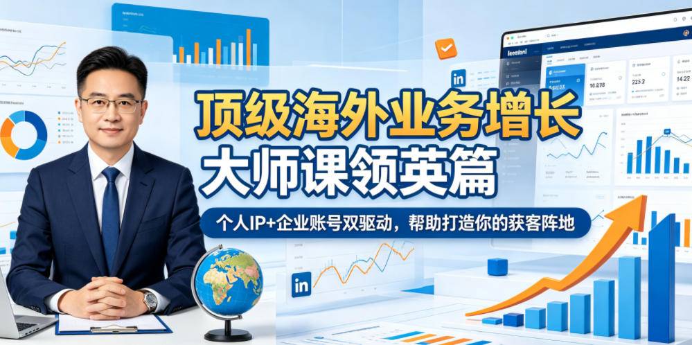 顶级海外业务增长大师课领英篇,个人IP+企业账号双驱动,帮助打造你的获客阵地-云推网创项目库