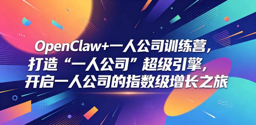 OpenClaw+一人公司训练营，打造“一人公司”超级引擎，开启一人公司的指数级增长之旅-云推网创项目库