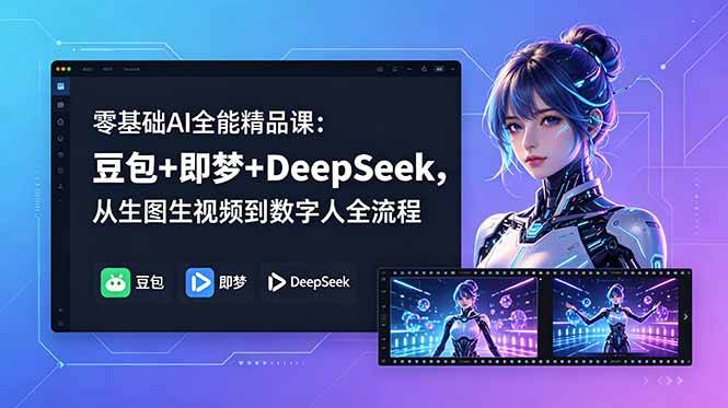 零基础AI全能精品课:豆包+即梦+DeepSeek,从生图生视频到数字人全流程-云推网创项目库