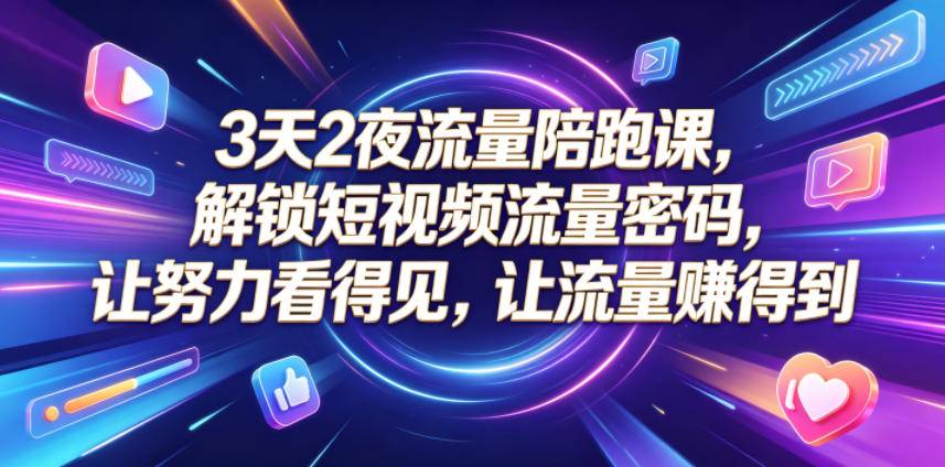 3天2夜流量陪跑课，解锁短视频流量密码，让努力看得见，让流量賺得到-云推网创项目库