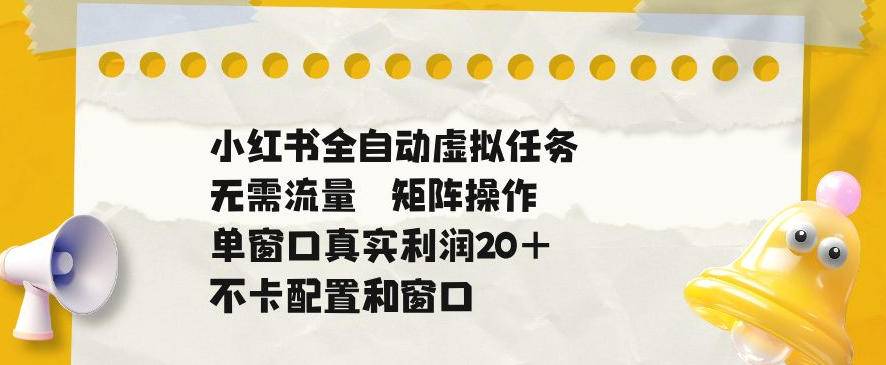 小红书全自动虚拟任务,矩阵操作无需流量,单窗口20+真实收益,不卡配置和窗口【揭秘】-云推网创项目库