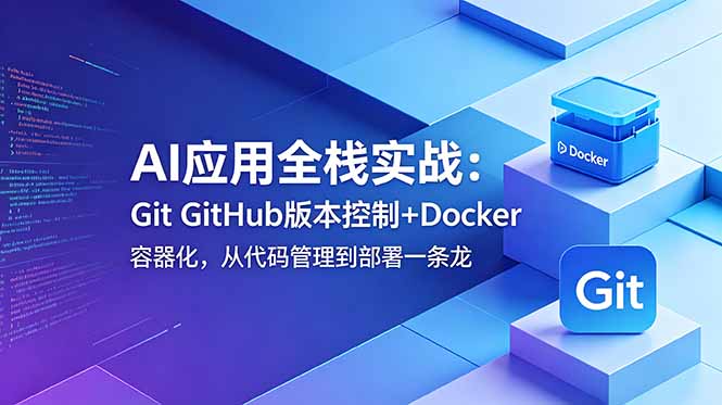 AI应用全栈实战:Git GitHub版本控制+Docker容器化,从代码管理到部署一条龙-云推网创项目库