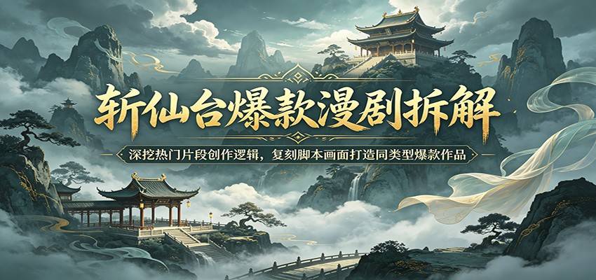 斩仙台爆款漫剧拆解：深挖热门片段创作逻辑，复刻脚本画面打造同类型爆款作品-云推网创项目库