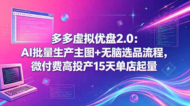 多多虚拟优盘2.0：AI批量生产主图+无脑选品流程，微付费高投产15天单店起量-云推网创项目库