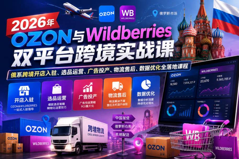 2026年OZON与Wildberries双平台跨境实战课,俄系跨境开店入驻、选品运营、广告投产、物流售后、数据优化全落地课程-云推网创项目库