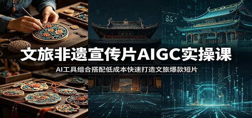文旅非遗宣传片AIGC实操课:AI工具组合搭配低成本快速打造文旅爆款短片-云推网创项目库