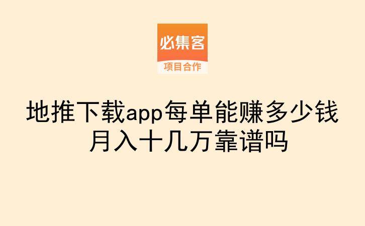地推下载app每单能赚多少钱 月入十几万靠谱吗-云推网创项目库