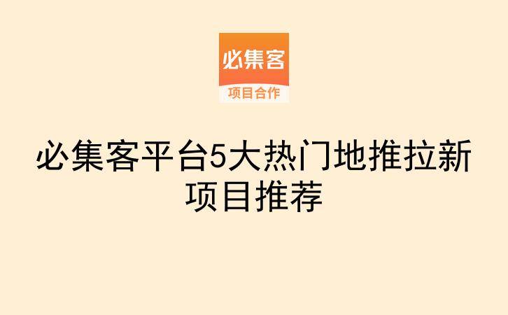 必集客平台5大热门地推拉新项目推荐-云推网创项目库