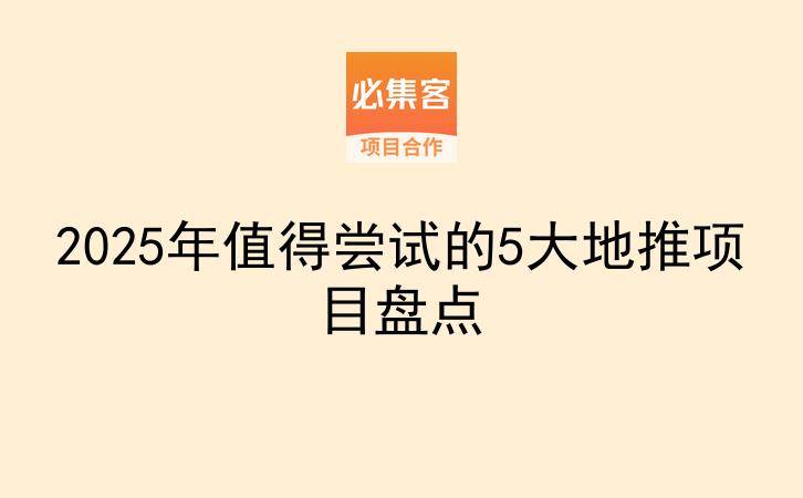 2025年值得尝试的5大地推项目盘点-云推网创项目库