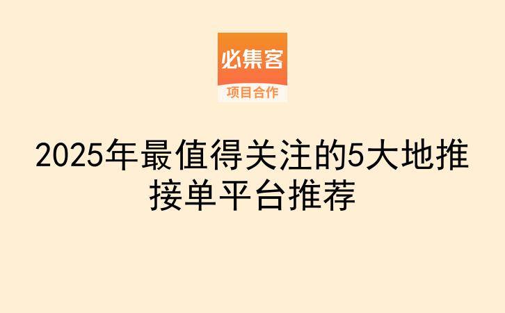 2025年最值得关注的5大地推接单平台推荐-云推网创项目库
