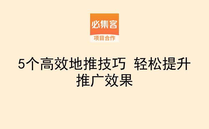 5个高效地推技巧 轻松提升推广效果-云推网创项目库