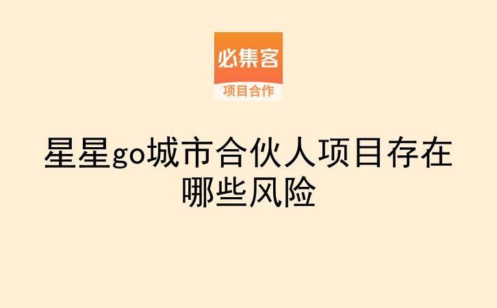 星星go城市合伙人项目存在哪些风险-云推网创项目库