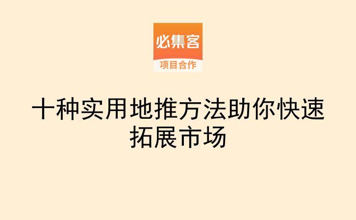 十种实用地推方法助你快速拓展市场-云推网创项目库