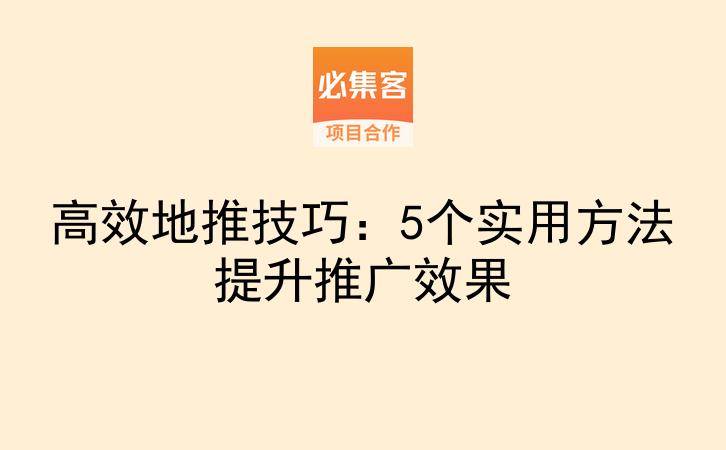 高效地推技巧：5个实用方法提升推广效果-云推网创项目库