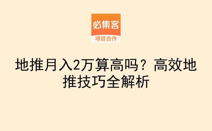 地推月入2万算高吗？高效地推技巧全解析-云推网创项目库