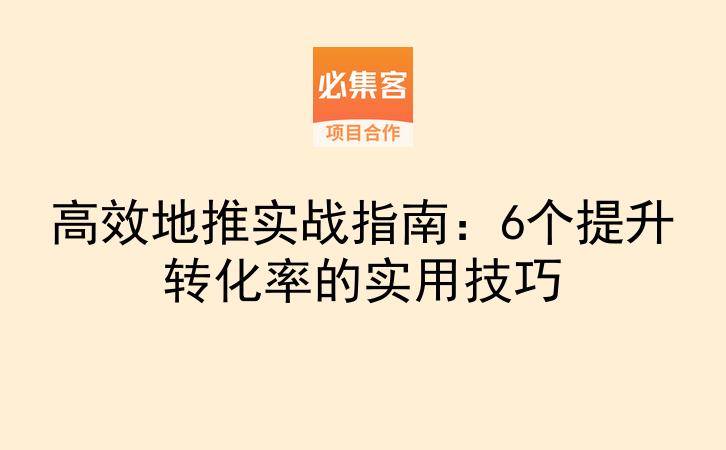 高效地推实战指南：6个提升转化率的实用技巧-云推网创项目库