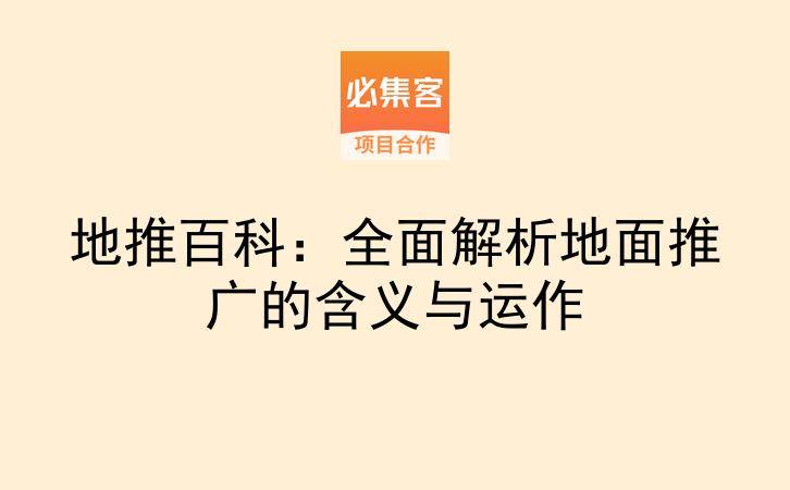 地推百科：全面解析地面推广的含义与运作-云推网创项目库