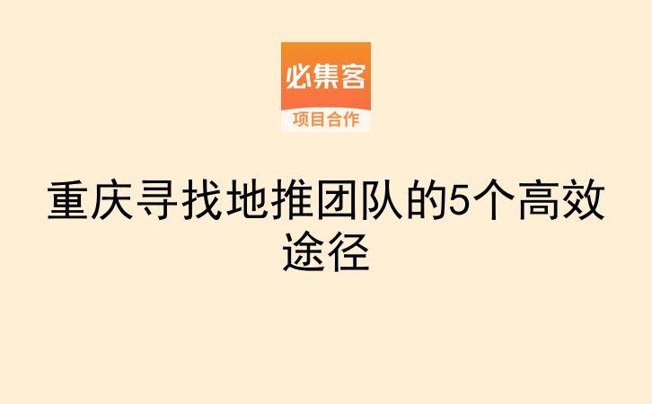 重庆寻找地推团队的5个高效途径-云推网创项目库