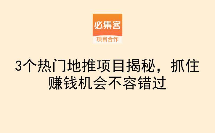 3个热门地推项目揭秘，抓住赚钱机会不容错过-云推网创项目库