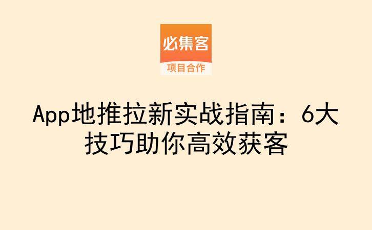 App地推拉新实战指南：6大技巧助你高效获客-云推网创项目库