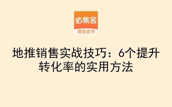 地推销售实战技巧：6个提升转化率的实用方法-云推网创项目库