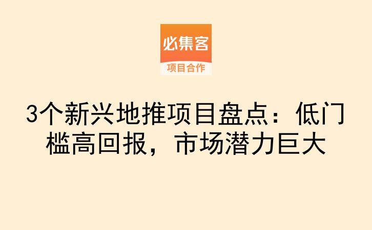 3个新兴地推项目盘点：低门槛高回报，市场潜力巨大-云推网创项目库
