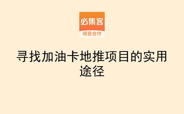 寻找加油卡地推项目的实用途径-云推网创项目库