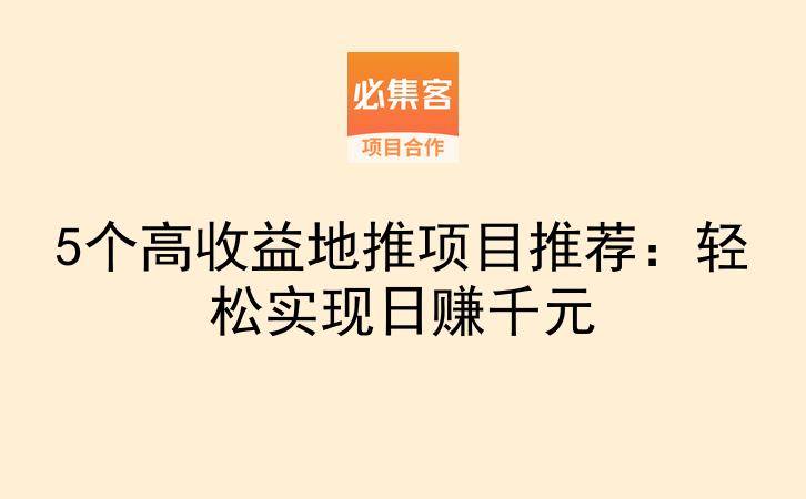 5个高收益地推项目推荐：轻松实现日赚千元-云推网创项目库