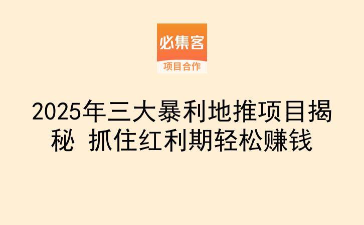 2025年三大暴利地推项目揭秘 抓住红利期轻松赚钱-云推网创项目库