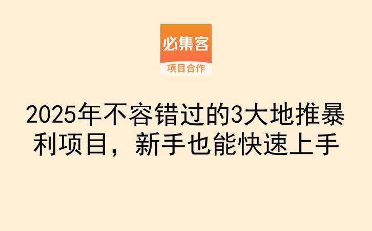 2025年不容错过的3大地推暴利项目，新手也能快速上手-云推网创项目库