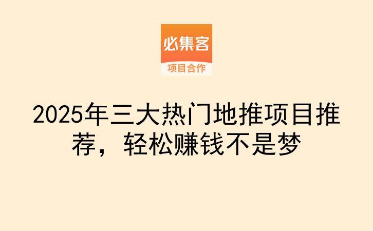 2025年三大热门地推项目推荐，轻松赚钱不是梦-云推网创项目库