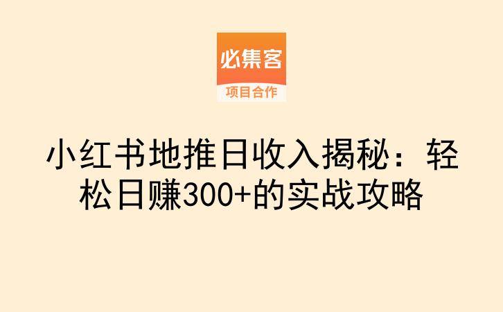 小红书地推日收入揭秘：轻松日赚300+的实战攻略-云推网创项目库