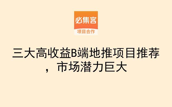 三大高收益B端地推项目推荐，市场潜力巨大-云推网创项目库
