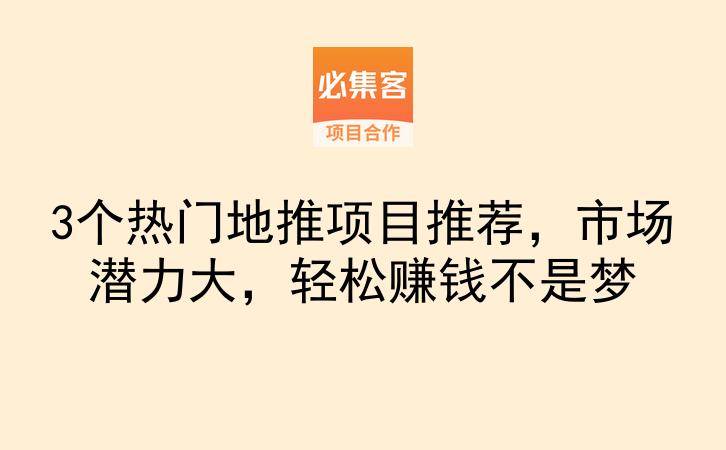 3个热门地推项目推荐，市场潜力大，轻松赚钱不是梦-云推网创项目库