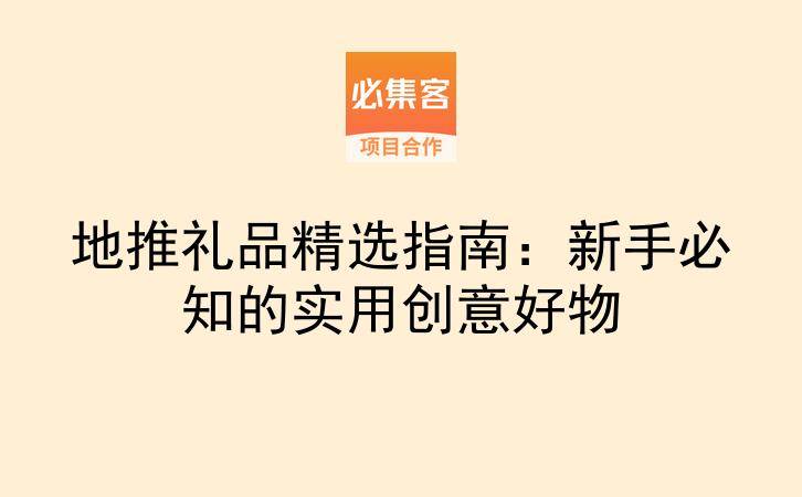 地推礼品精选指南：新手必知的实用创意好物-云推网创项目库