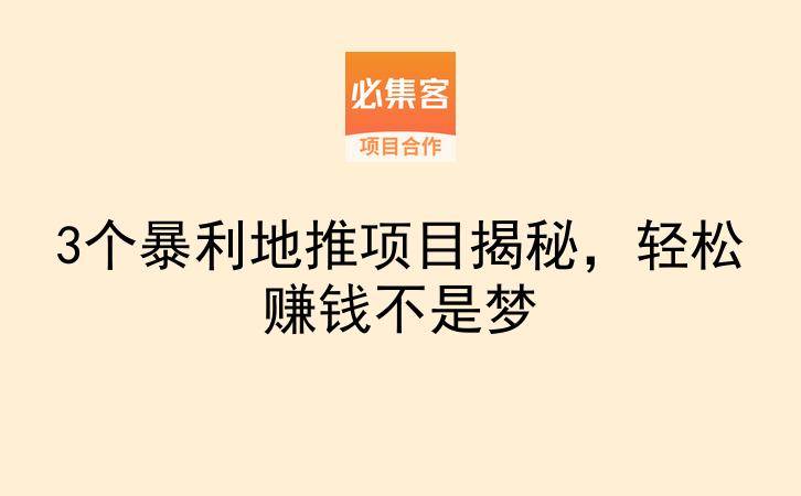 3个暴利地推项目揭秘，轻松赚钱不是梦-云推网创项目库
