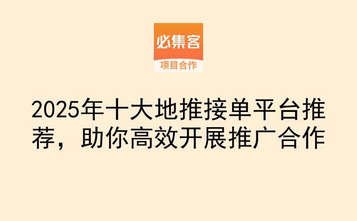 2025年十大地推接单平台推荐，助你高效开展推广合作-云推网创项目库