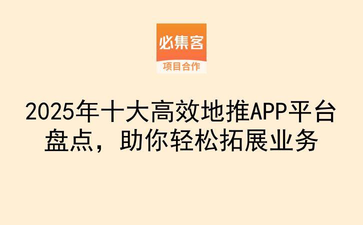 2025年十大高效地推APP平台盘点，助你轻松拓展业务-云推网创项目库