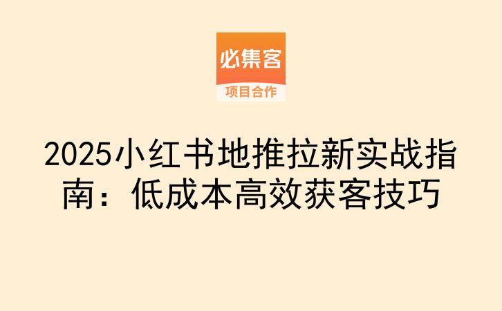 2025小红书地推拉新实战指南：低成本高效获客技巧-云推网创项目库