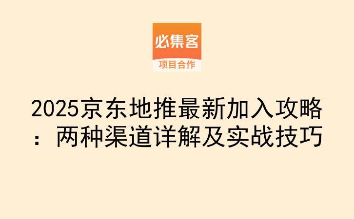 2025京东地推最新加入攻略：两种渠道详解及实战技巧-云推网创项目库