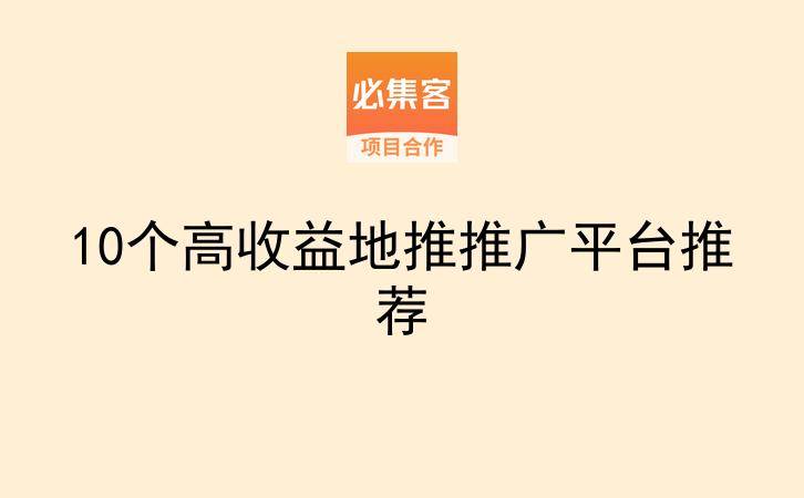 10个高收益地推推广平台推荐-云推网创项目库