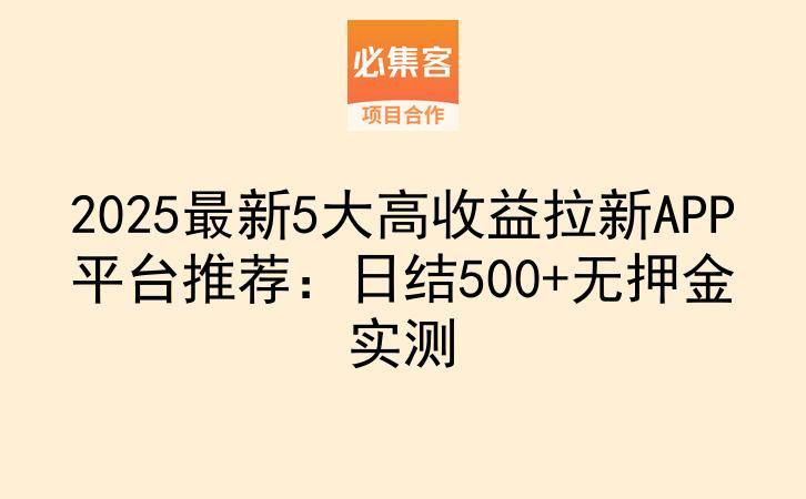 2025最新5大高收益拉新APP平台推荐：日结500+无押金实测-云推网创项目库